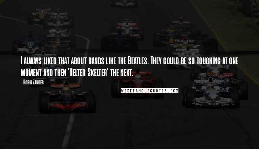 Robin Zander Quotes: I always liked that about bands like the Beatles. They could be so touching at one moment and then 'Helter Skelter' the next.