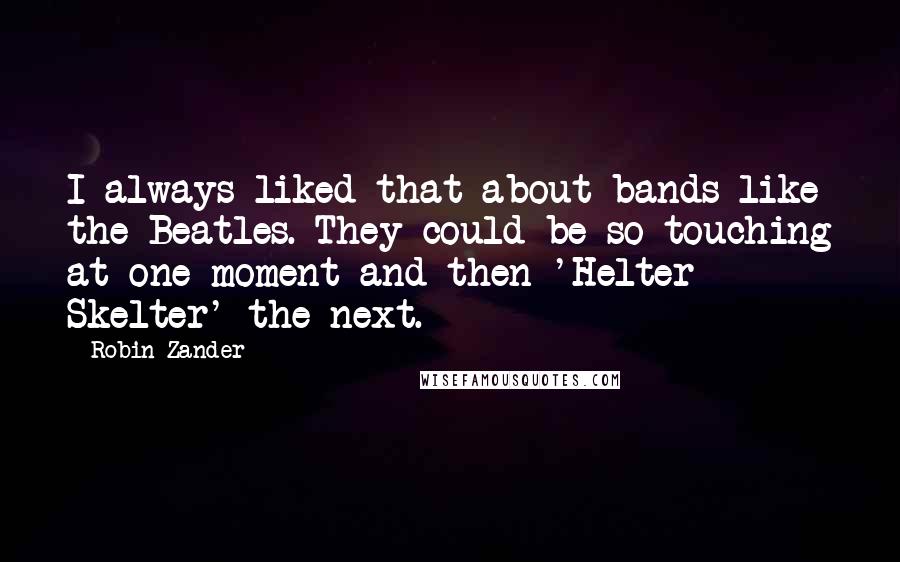 Robin Zander Quotes: I always liked that about bands like the Beatles. They could be so touching at one moment and then 'Helter Skelter' the next.