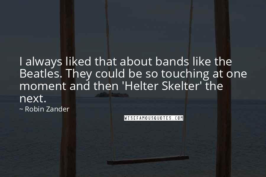 Robin Zander Quotes: I always liked that about bands like the Beatles. They could be so touching at one moment and then 'Helter Skelter' the next.