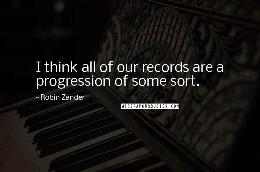 Robin Zander Quotes: I think all of our records are a progression of some sort.