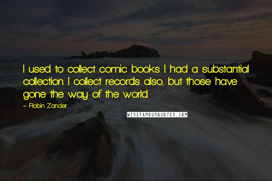 Robin Zander Quotes: I used to collect comic books. I had a substantial collection. I collect records also, but those have gone the way of the world.