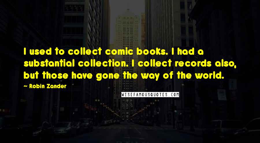 Robin Zander Quotes: I used to collect comic books. I had a substantial collection. I collect records also, but those have gone the way of the world.