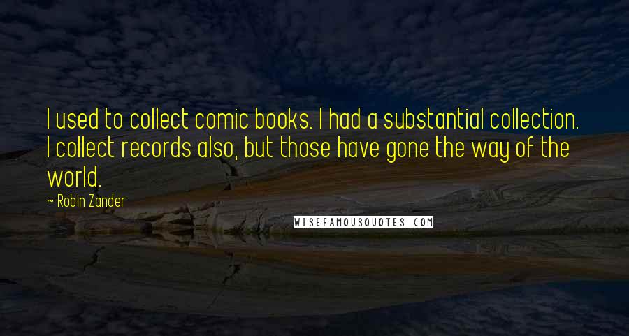 Robin Zander Quotes: I used to collect comic books. I had a substantial collection. I collect records also, but those have gone the way of the world.