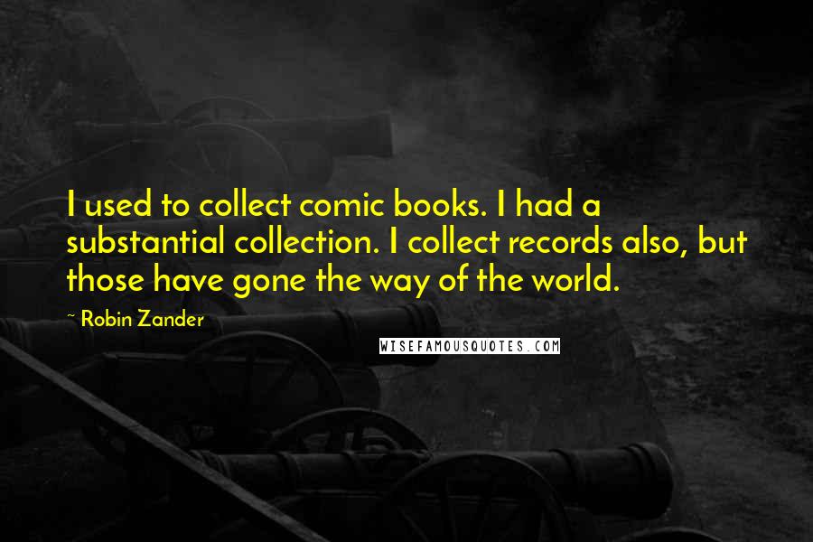 Robin Zander Quotes: I used to collect comic books. I had a substantial collection. I collect records also, but those have gone the way of the world.