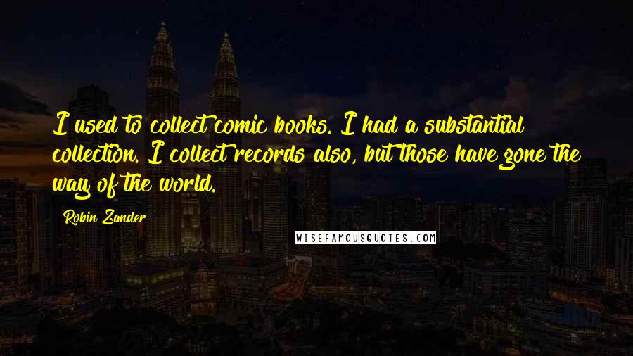 Robin Zander Quotes: I used to collect comic books. I had a substantial collection. I collect records also, but those have gone the way of the world.