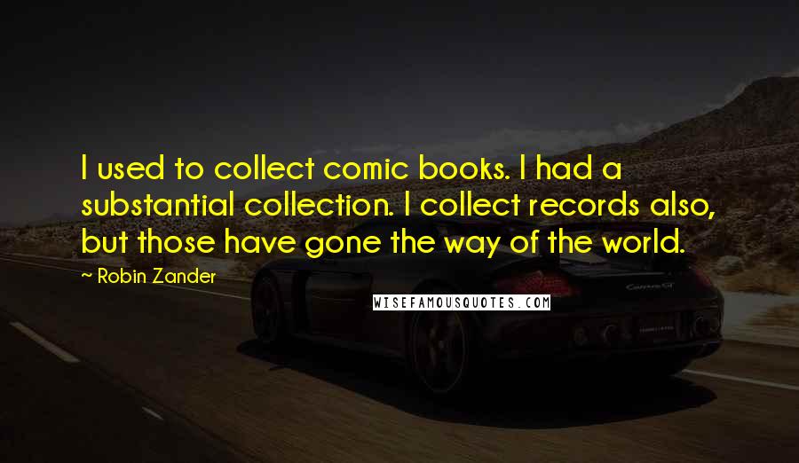 Robin Zander Quotes: I used to collect comic books. I had a substantial collection. I collect records also, but those have gone the way of the world.