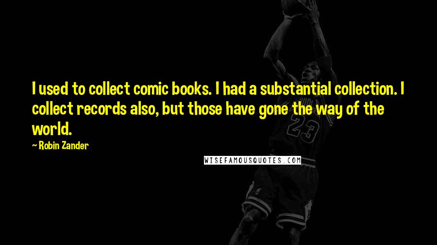 Robin Zander Quotes: I used to collect comic books. I had a substantial collection. I collect records also, but those have gone the way of the world.