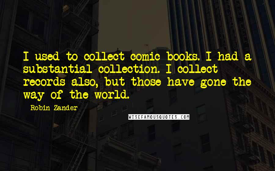 Robin Zander Quotes: I used to collect comic books. I had a substantial collection. I collect records also, but those have gone the way of the world.