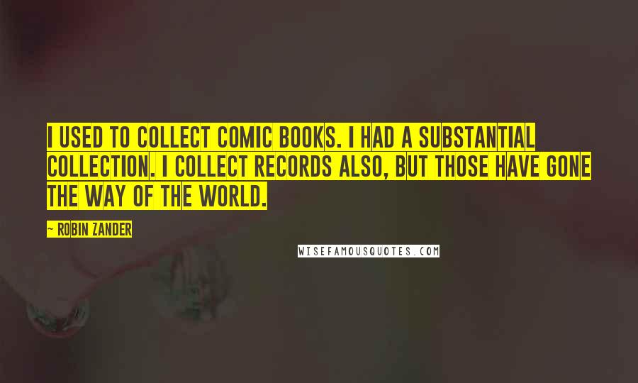 Robin Zander Quotes: I used to collect comic books. I had a substantial collection. I collect records also, but those have gone the way of the world.