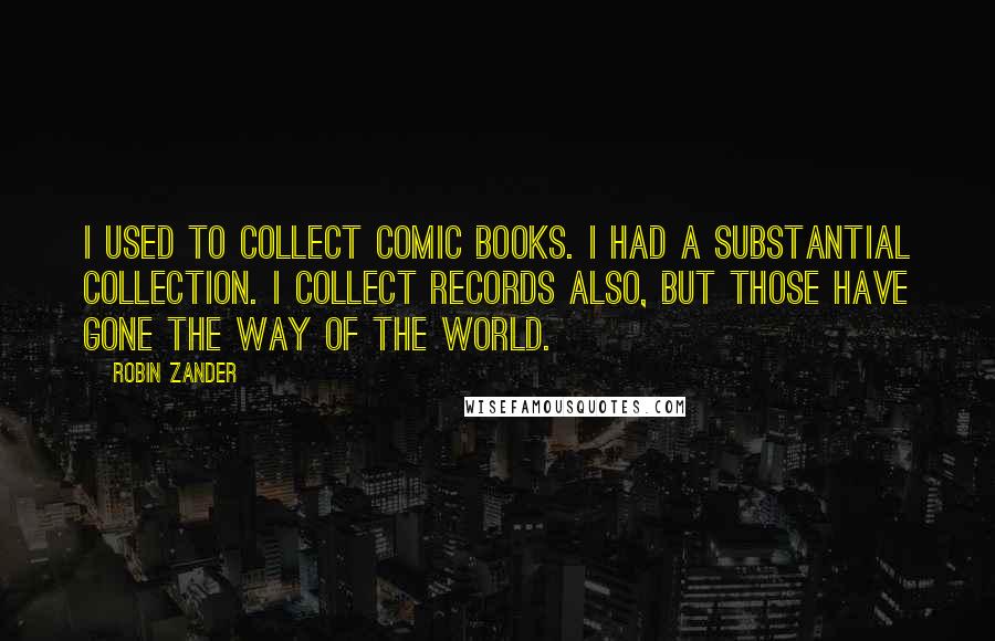 Robin Zander Quotes: I used to collect comic books. I had a substantial collection. I collect records also, but those have gone the way of the world.