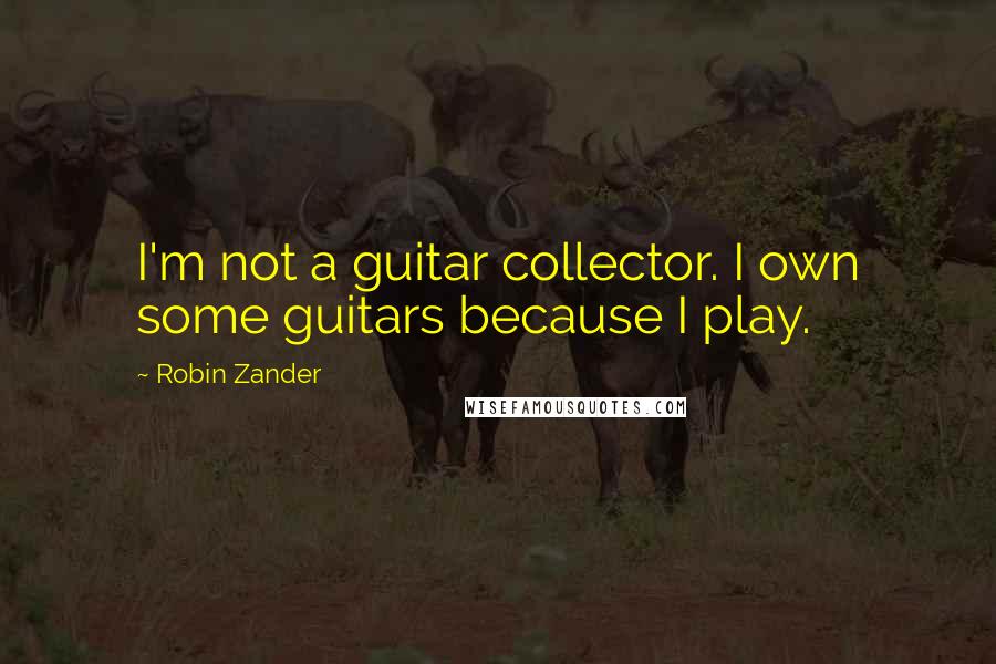 Robin Zander Quotes: I'm not a guitar collector. I own some guitars because I play.