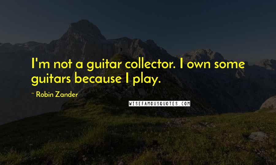 Robin Zander Quotes: I'm not a guitar collector. I own some guitars because I play.