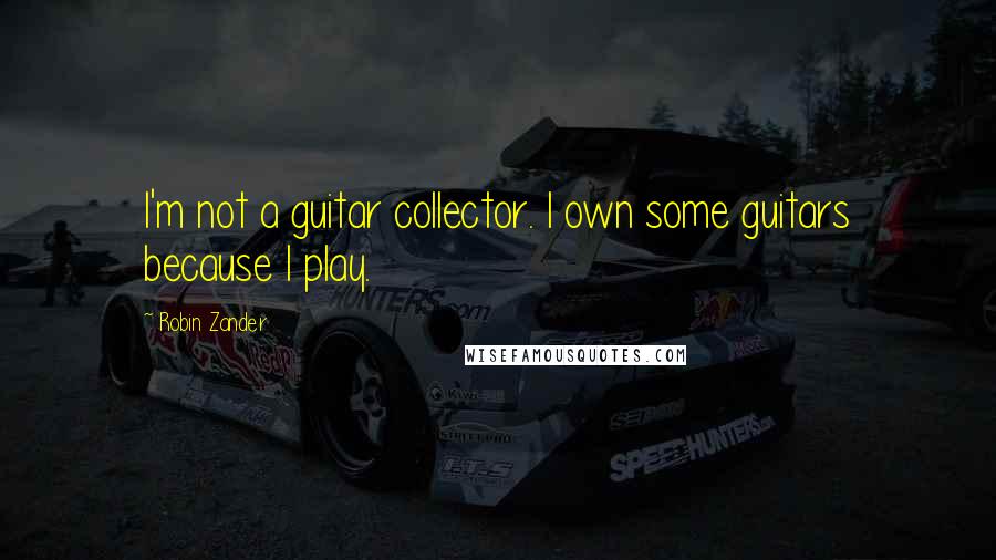 Robin Zander Quotes: I'm not a guitar collector. I own some guitars because I play.
