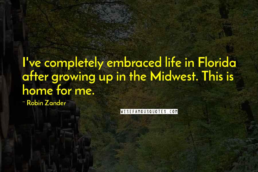 Robin Zander Quotes: I've completely embraced life in Florida after growing up in the Midwest. This is home for me.