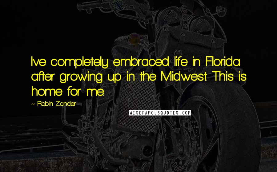 Robin Zander Quotes: I've completely embraced life in Florida after growing up in the Midwest. This is home for me.