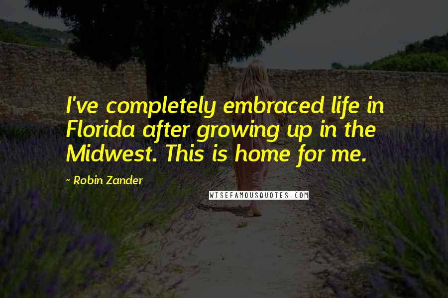 Robin Zander Quotes: I've completely embraced life in Florida after growing up in the Midwest. This is home for me.