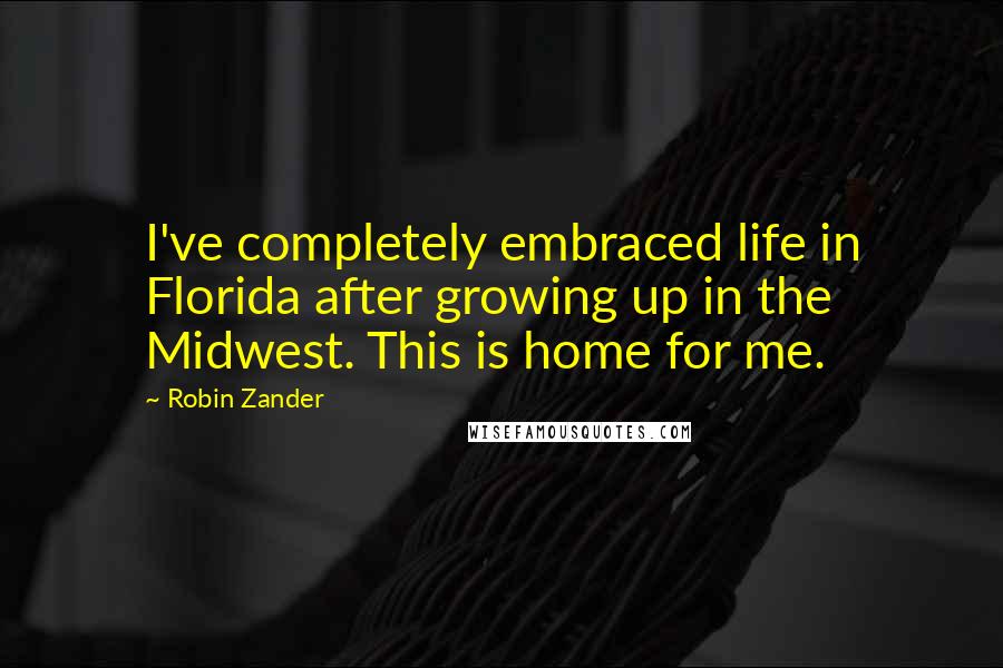 Robin Zander Quotes: I've completely embraced life in Florida after growing up in the Midwest. This is home for me.