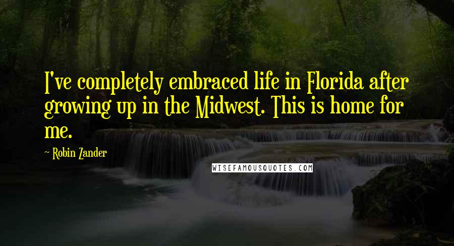 Robin Zander Quotes: I've completely embraced life in Florida after growing up in the Midwest. This is home for me.