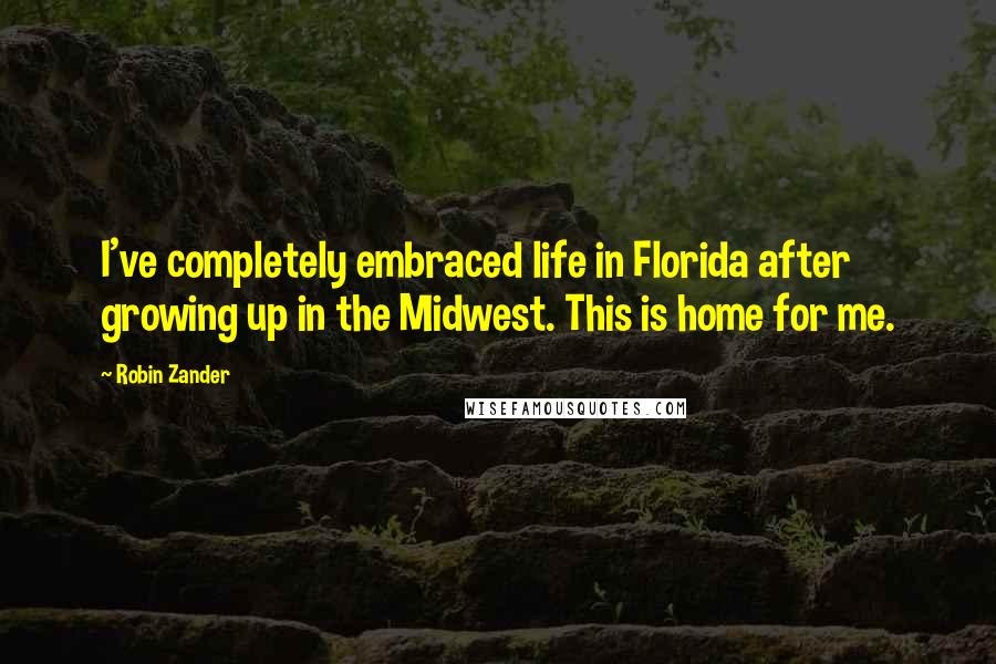 Robin Zander Quotes: I've completely embraced life in Florida after growing up in the Midwest. This is home for me.