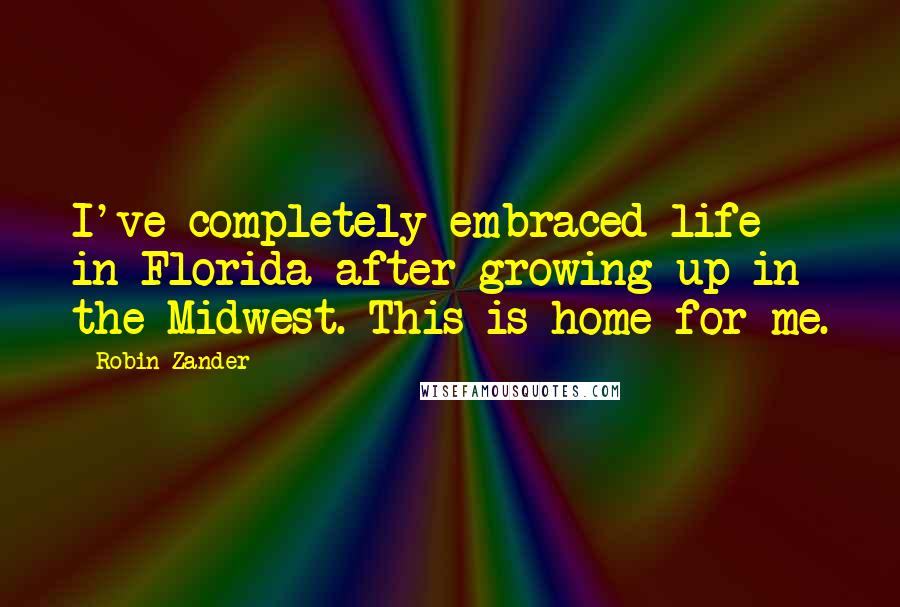 Robin Zander Quotes: I've completely embraced life in Florida after growing up in the Midwest. This is home for me.