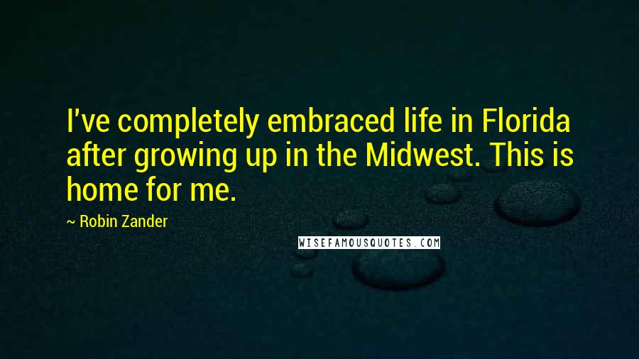 Robin Zander Quotes: I've completely embraced life in Florida after growing up in the Midwest. This is home for me.