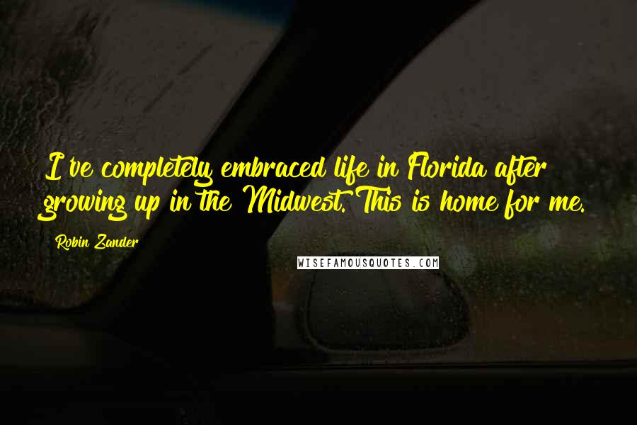 Robin Zander Quotes: I've completely embraced life in Florida after growing up in the Midwest. This is home for me.