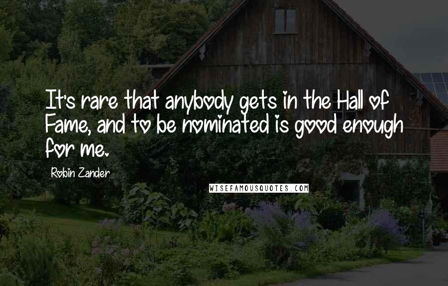 Robin Zander Quotes: It's rare that anybody gets in the Hall of Fame, and to be nominated is good enough for me.