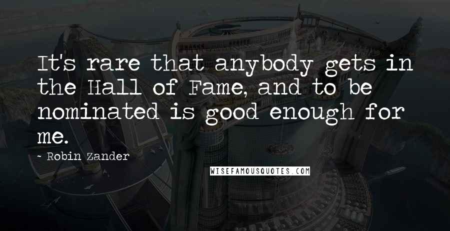 Robin Zander Quotes: It's rare that anybody gets in the Hall of Fame, and to be nominated is good enough for me.