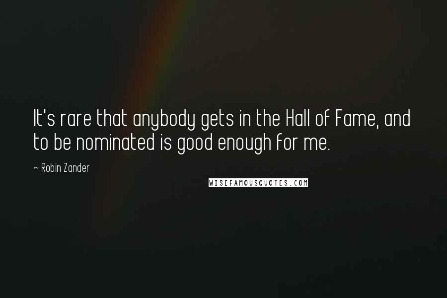 Robin Zander Quotes: It's rare that anybody gets in the Hall of Fame, and to be nominated is good enough for me.