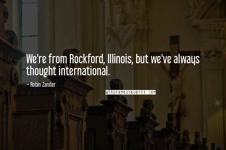 Robin Zander Quotes: We're from Rockford, Illinois, but we've always thought international.