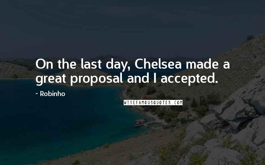 Robinho Quotes: On the last day, Chelsea made a great proposal and I accepted.