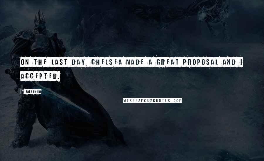 Robinho Quotes: On the last day, Chelsea made a great proposal and I accepted.