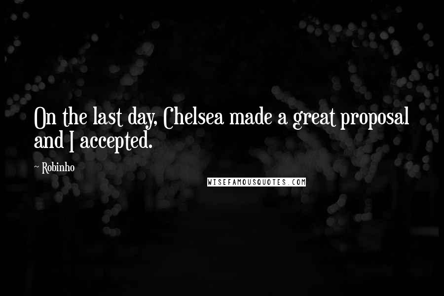 Robinho Quotes: On the last day, Chelsea made a great proposal and I accepted.