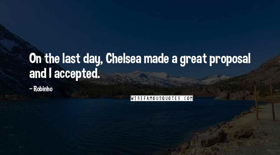 Robinho Quotes: On the last day, Chelsea made a great proposal and I accepted.