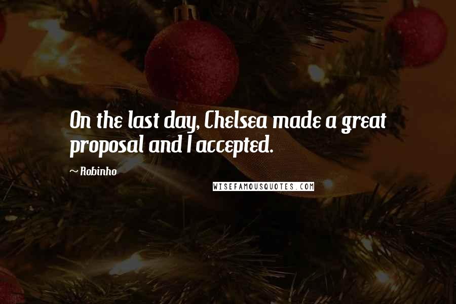 Robinho Quotes: On the last day, Chelsea made a great proposal and I accepted.