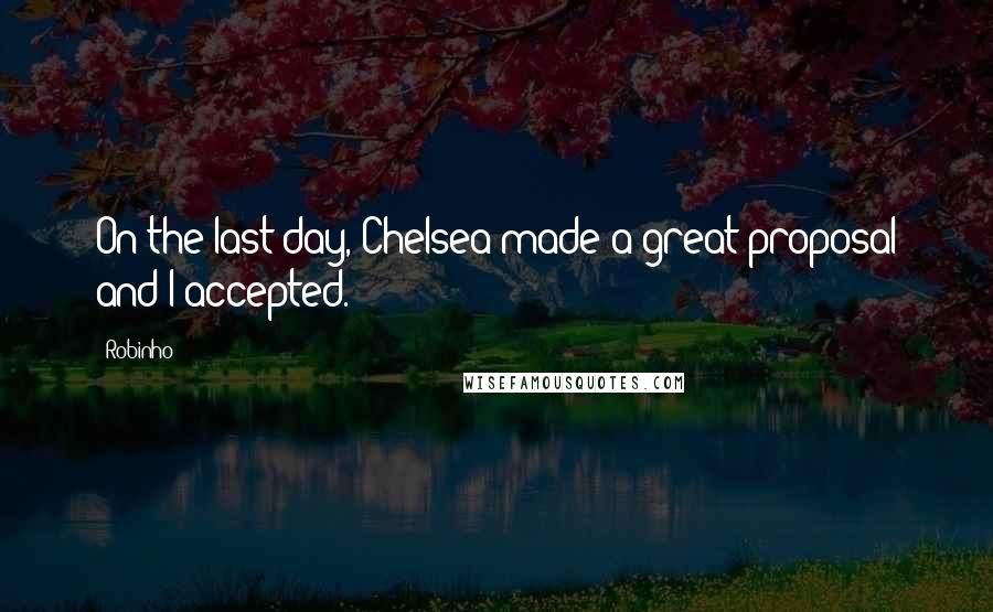 Robinho Quotes: On the last day, Chelsea made a great proposal and I accepted.