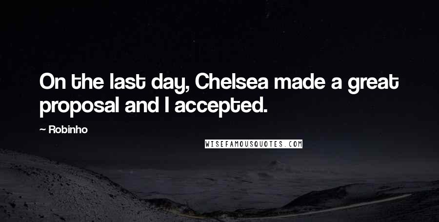 Robinho Quotes: On the last day, Chelsea made a great proposal and I accepted.