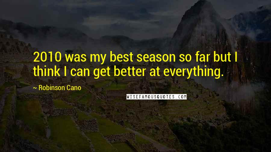 Robinson Cano Quotes: 2010 was my best season so far but I think I can get better at everything.