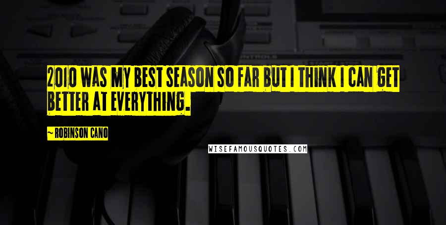 Robinson Cano Quotes: 2010 was my best season so far but I think I can get better at everything.