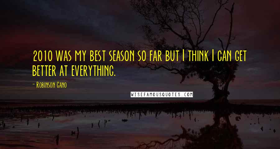 Robinson Cano Quotes: 2010 was my best season so far but I think I can get better at everything.