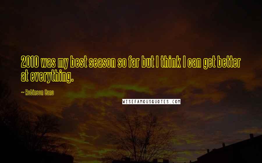 Robinson Cano Quotes: 2010 was my best season so far but I think I can get better at everything.