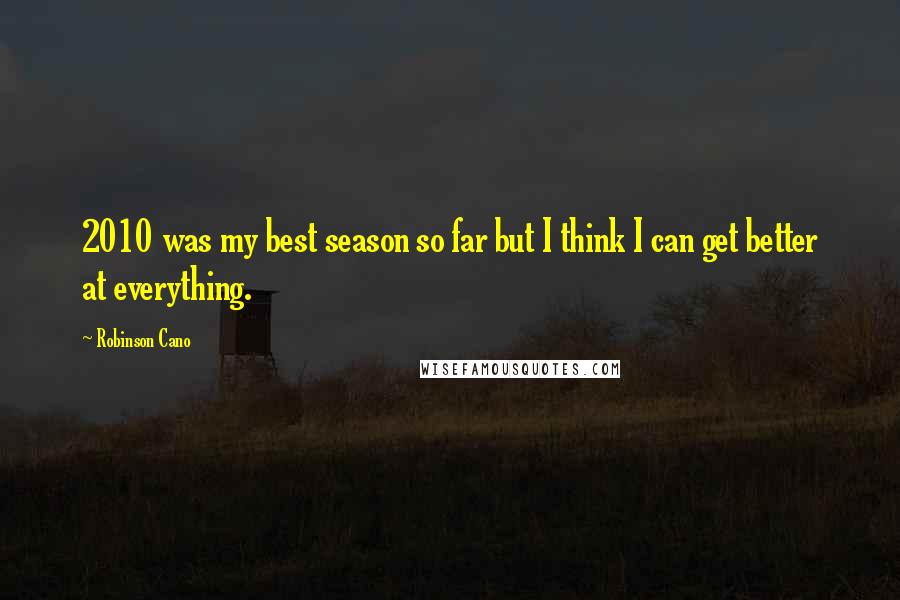 Robinson Cano Quotes: 2010 was my best season so far but I think I can get better at everything.