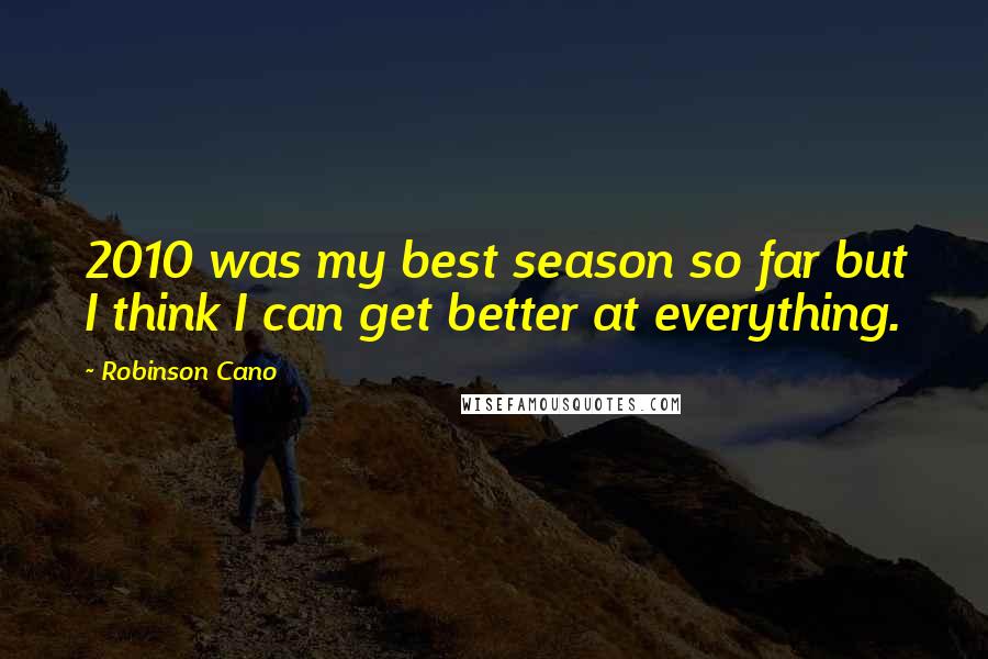 Robinson Cano Quotes: 2010 was my best season so far but I think I can get better at everything.