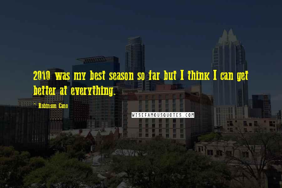 Robinson Cano Quotes: 2010 was my best season so far but I think I can get better at everything.