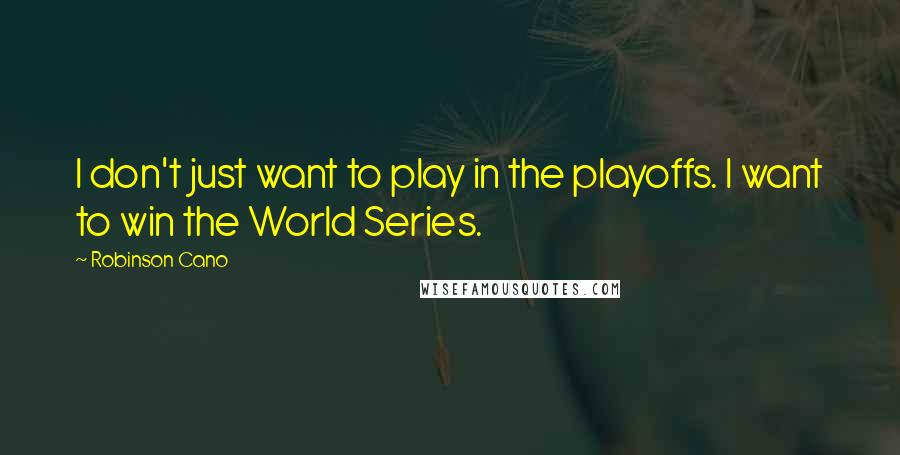 Robinson Cano Quotes: I don't just want to play in the playoffs. I want to win the World Series.