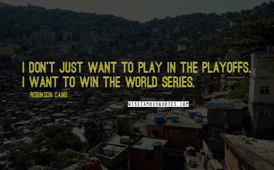 Robinson Cano Quotes: I don't just want to play in the playoffs. I want to win the World Series.