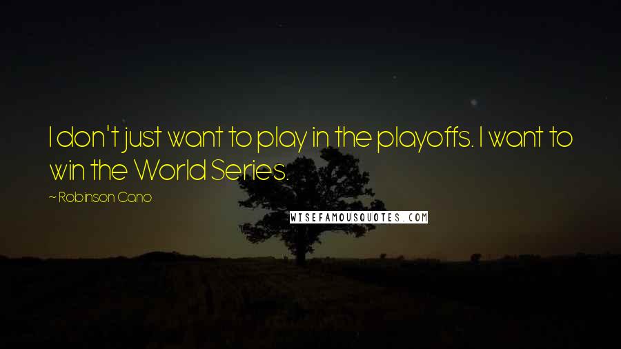 Robinson Cano Quotes: I don't just want to play in the playoffs. I want to win the World Series.