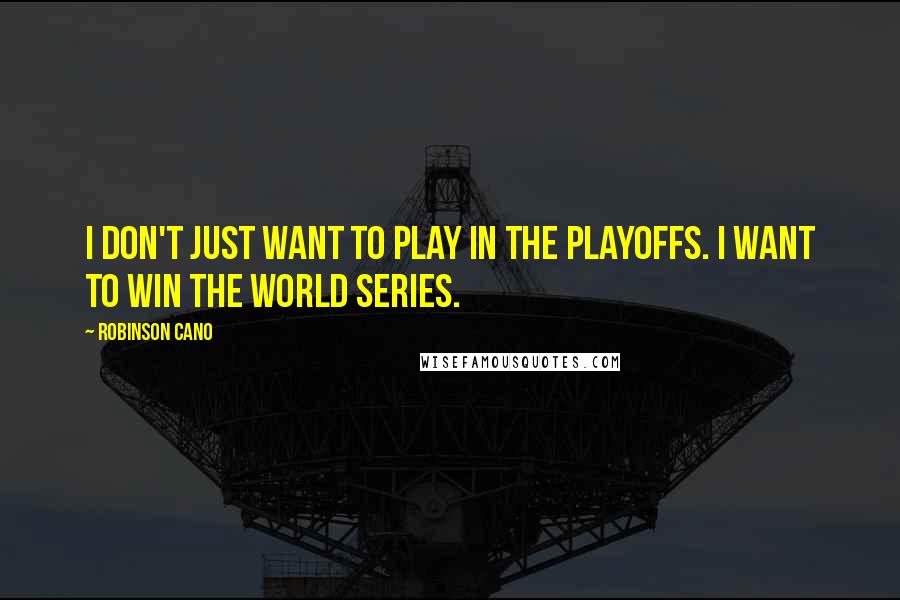 Robinson Cano Quotes: I don't just want to play in the playoffs. I want to win the World Series.