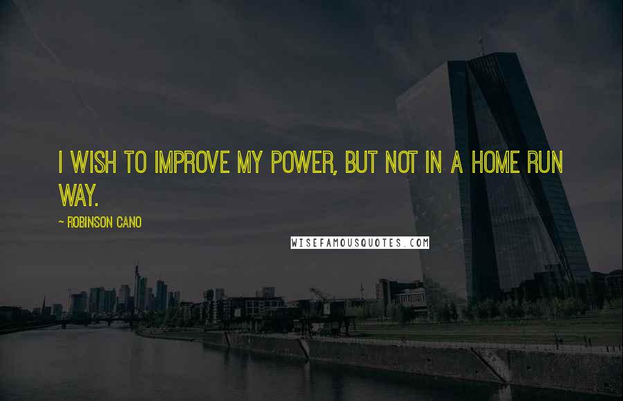 Robinson Cano Quotes: I wish to improve my power, but not in a home run way.