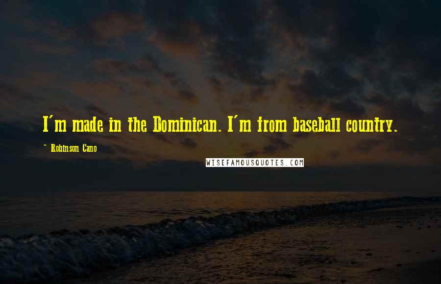 Robinson Cano Quotes: I'm made in the Dominican. I'm from baseball country.